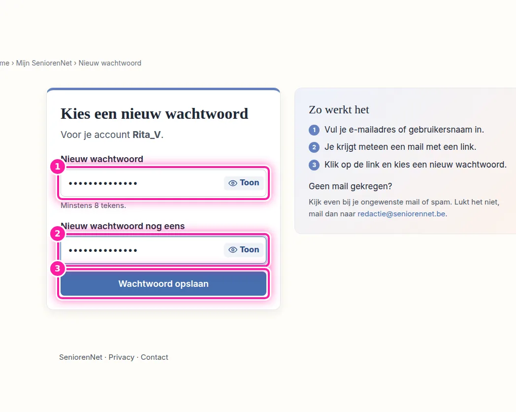 Kies nu een nieuw wachtwoord van minstens 8 tekens en typ het in het eerste vak (1). Typ hetzelfde wachtwoord nog eens in het tweede vak (2), zodat we kunnen controleren of beide gelijk zijn. Klik daarna op "Wachtwoord opslaan" (3). Je bent dan meteen aangemeld op SeniorenNet. Vanaf nu gebruik je dit nieuwe wachtwoord om je aan te melden.