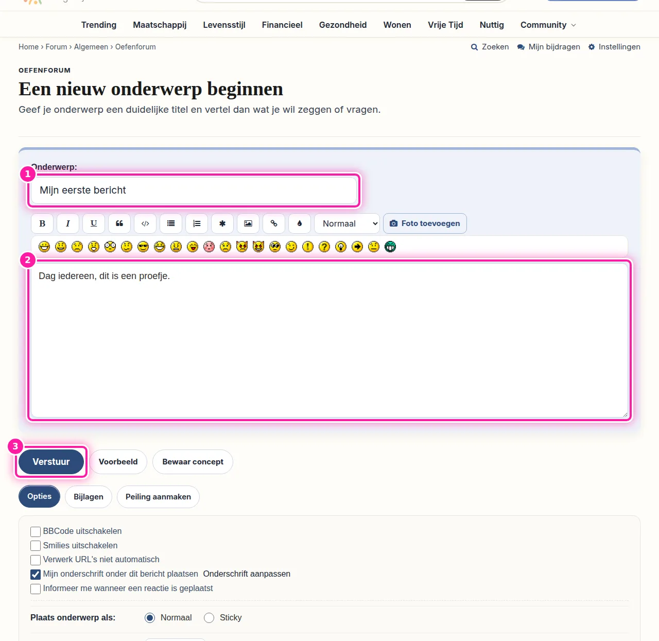 Vul bij "Onderwerp" (1) een korte, duidelijke titel in, zodat anderen meteen zien waarover je schrijft. Schrijf daarna je bericht in het grote tekstvak (2). Wil je eerst zien hoe je bericht eruit zal zien, klik dan op "Voorbeeld". Als je klaar bent, klik je op "Verstuur" (3) om je onderwerp te plaatsen.