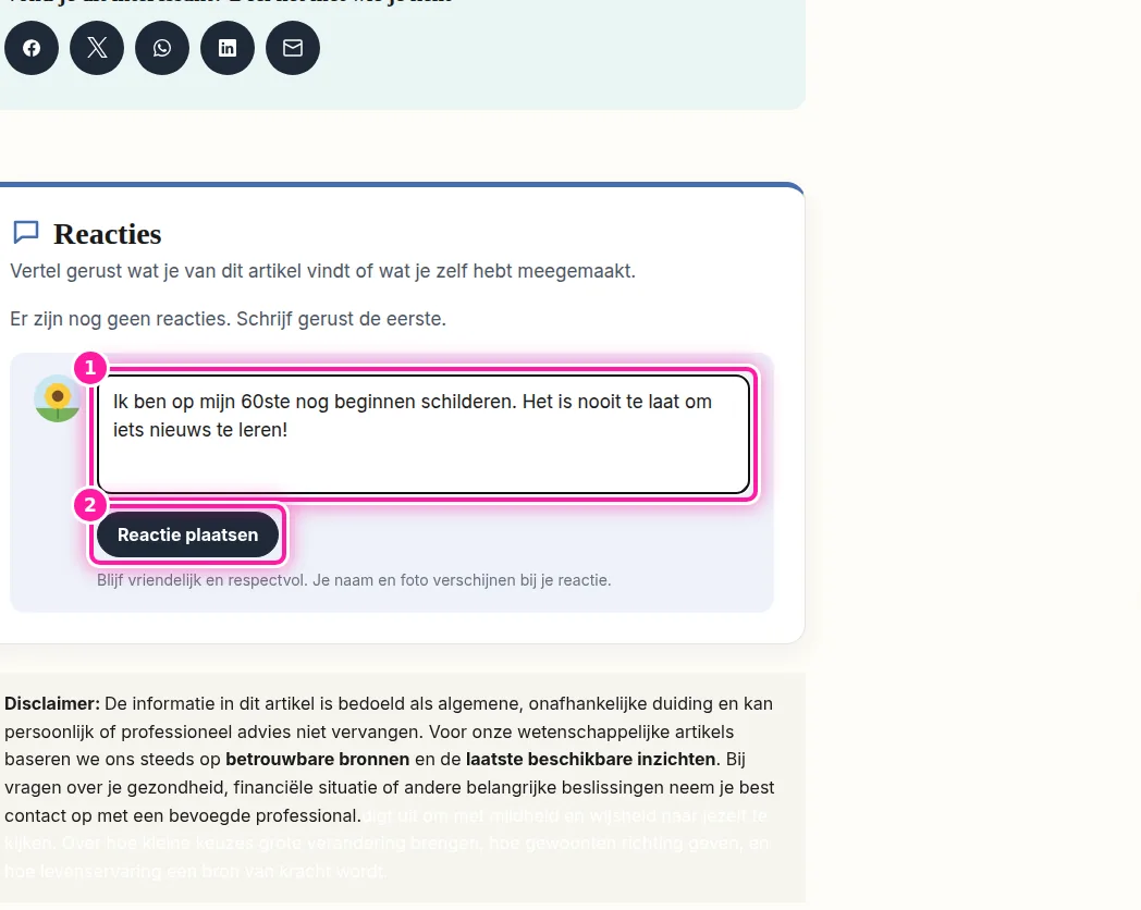 Je ziet nu het vak "Wat vind jij van dit artikel?" (1), waarin je je reactie kan schrijven. Blijf vriendelijk en respectvol, want je naam en foto verschijnen bij je reactie. Als je tekst klaar is, klik je op "Reactie plaatsen" (2).