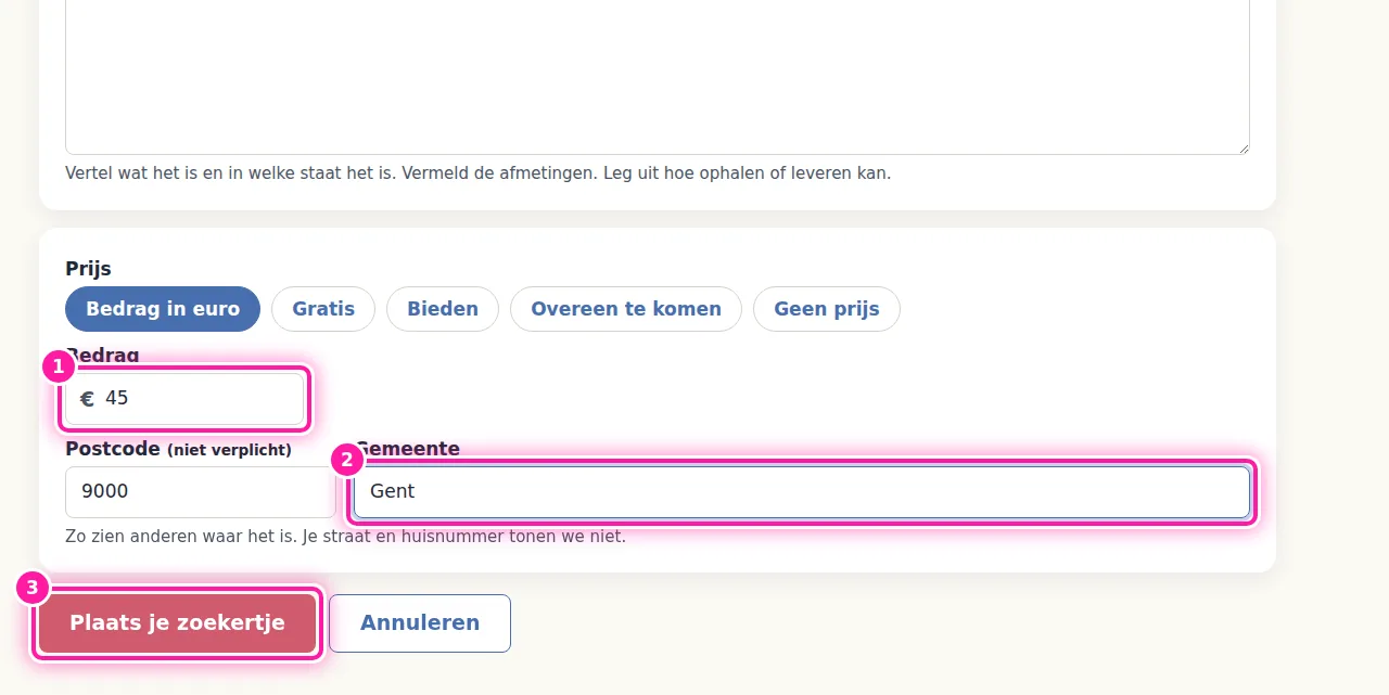 Bij "Prijs" (1) vul je het bedrag in bij "Bedrag in euro". Je kan daar ook kiezen voor "Gratis", "Bieden" of "Overeen te komen". Vul daarna bij "Gemeente" (2) je gemeente in, zodat anderen weten waar je zoekertje vandaan komt. Het veld "Postcode" mag je leeg laten. Klik ten slotte op "Plaats je zoekertje" (3) om het online te zetten.
